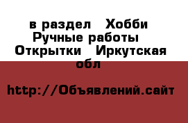  в раздел : Хобби. Ручные работы » Открытки . Иркутская обл.